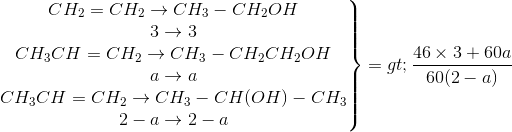 \left.\begin{matrix} CH_{2}=CH_{2}\rightarrow CH_{3}-CH_{2}OH\\3\rightarrow 3 \\CH_{3}CH=CH_{2}\rightarrow CH_{3}-CH_{2}CH_{2}OH \\ a\rightarrow a \\CH_{3}CH=CH_{2}\rightarrow CH_{3}-CH(OH)-CH_{3} \\ 2-a\rightarrow 2-a\end{matrix}\right\}=>\frac{46\times 3+60a}{60(2-a)}