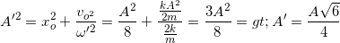 \small A'^{2}=x_{o}^{2}+\frac{v_{o^{2}}}{\omega '^{2}}=\frac{A^{2}}{8}+\frac{\frac{kA^{2}}{2m}}{\frac{2k}{m}}=\frac{3A^{2}}{8}=> A'=\frac{A\sqrt{6}}{4}