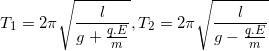 \small T_{1}=2\pi \sqrt{\frac{l}{g + \frac{q.E}{m}}},T_{2}=2\pi \sqrt{\frac{l}{g - \frac{q.E}{m}}}