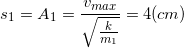 \small s_{1}=A_{1}=\frac{v_{max}}{\sqrt{\frac{k}{m_{1}}}}=4(cm)