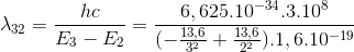 \lambda _{32}=\frac{hc}{E_{3}-E_{2}}=\frac{6,625.10^{-34}.3.10^{8}}{(-\frac{13,6}{3^{2}}+\frac{13,6}{2^{2}}).1,6.10^{-19}}