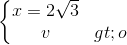 \left\{\begin{matrix} x=2\sqrt{3} & & \\ v> o & & \end{matrix}\right.