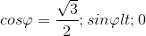 cos\varphi =\frac{\sqrt{3}}{2}; sin\varphi < 0