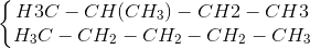 \left\{\begin{matrix} H3C- CH(CH_{3})-CH2-CH3 \\H_{3}C-CH_{2}-CH_{2}-CH_{2}-CH_{3}\end{matrix}\right.