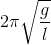 2\pi \sqrt{\frac{g}{l}}