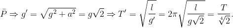 \bar{P}\Rightarrow g'=\sqrt{g^{2}+a^{2}}=g\sqrt{2}\Rightarrow T'=\sqrt{\frac{l}{g'}}=2\pi \sqrt{\frac{l}{g\sqrt{2}}}=\frac{T}{\sqrt[4]{2}}.