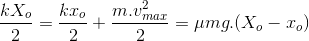 \frac{kX_{o}}{2}=\frac{k x_{o}}{2}+ \frac{m.v_{max}^{2}}{2}=\mu mg.(X_{o}-x_{o})