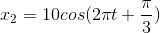 x_{2}=10cos(2\pi t+\frac{\pi }{3})