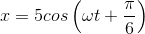 x=5cos\left ( \omega t+\frac{\pi }{6} \right )