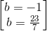 \begin{bmatrix} b=-1\\b=\frac{23}{7} \end{bmatrix}