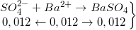 \small \left.\begin{matrix} SO_{4}^{2-}+Ba^{2+}\rightarrow BaSO_{4}\\ 0,012\leftarrow 0,012\rightarrow 0,012 \end{matrix}\right\}