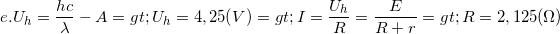 \small e.U_{h}=\frac{hc}{\lambda }-A=> U_{h}=4,25(V)=> I= \frac{U_{h}}{R}=\frac{E}{R+r}=> R= 2,125 (\Omega )