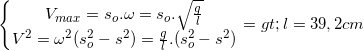 \small \left\{\begin{matrix} V_{max}=s_{o}.\omega =s_{o}.\sqrt{\frac{g}{l}}\\V^{2}=\omega ^{2}(s_{o}^{2}-s^{2}) =\frac{g}{l}.(s_{o}^{2}-s^{2}) \end{matrix}\right.=> l= 39,2 cm