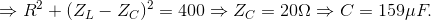 \Rightarrow R^{2}+(Z_{L}-Z_{C})^{2}=400\Rightarrow Z_{C}=20\Omega \Rightarrow C=159\mu F.