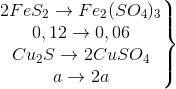 \left.\begin{matrix} 2FeS_{2}\rightarrow Fe_{2}(SO_{4})_{3}\\0,12\rightarrow 0,06 \\Cu_{2}S\rightarrow 2CuSO_{4} \\ a\rightarrow 2a\end{matrix}\right\}