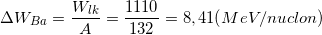 \small \Delta W_{Ba}=\frac{W_{lk}}{A}=\frac{1110}{132}=8,41(MeV/nuclon)