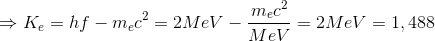 \Rightarrow K_{e}=hf-m_{e}c^{2}=2MeV-\frac{m_{e}c^{2}}{MeV}=2MeV=1,488