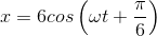 x=6cos\left ( \omega t+\frac{\pi }{6} \right )