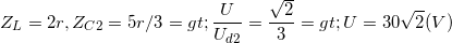 \small Z_{L}=2r, Z_{C2}=5r/3=> \frac{U}{U_{d2}}=\frac{\sqrt{2}}{3}=> U=30\sqrt{2}(V)