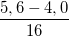 \small \frac{5,6-4,0}{16}