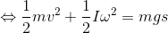 \Leftrightarrow \frac{1}{2}mv^{2}+\frac{1}{2}I\omega ^{2}=mgs