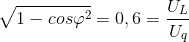 \sqrt{1-cos\varphi ^{2}} =0,6 =\frac{U_{L}}{U_{q}}