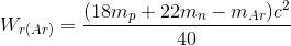 W _{r(Ar)} =\frac{(18m_{p}+ 22m_{n}-m_{Ar})c^{2}}{40}