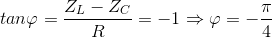 tan\varphi =\frac{Z_{L}-Z_{C}}{R}=-1\Rightarrow \varphi =-\frac{\pi }{4}