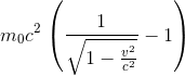 m_{0}c^{2}\left \left ( \frac{1}{\sqrt{1-\frac{v^{2}}{c^{2}}}} -1 \right )