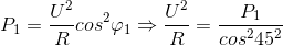 P_{1}=\frac{U^{2}}{R}cos^{2}\varphi _{1}\Rightarrow \frac{U^{2}}{R}=\frac{P_{1}}{cos^{2}45^{2}}