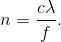 n=\frac{c\lambda }{ f}.