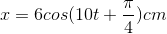 x=6cos(10t+\frac{\pi }{4})cm