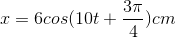 x=6cos(10t+\frac{3\pi }{4})cm