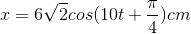 x=6\sqrt{2}cos(10t+\frac{\pi }{4})cm