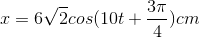 x=6\sqrt{2}cos(10t+\frac{3\pi }{4})cm