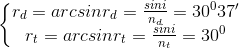 \left\{\begin{matrix} r_{d}=arcsinr_{d}=\frac{sini}{n_{d}}= 30^{0}37'\\r_{t}=arcsinr_{t}= \frac{sini}{n_{t}} = 30^{0} \end{matrix}\right.