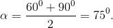 \alpha =\frac{60^{0}+90^{0}}{2}=75^{0}.