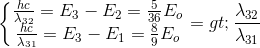 \left\{\begin{matrix} \frac{hc}{\lambda _{32}}=E_{3}- E_{2}=\frac{5}{36}E_{o}\\ \frac{hc}{\lambda _{31}}= E_{3}-E_{1}=\frac{8}{9}E_{o} \end{matrix}\right.=> \frac{\lambda _{32}}{\lambda _{31}}