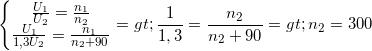 \small \left\{\begin{matrix} \frac{U_{1}}{U_{2}}=\frac{n_{1}}{n_{2}}\\ \frac{U_{1}}{1,3U_{2}}=\frac{n_{1}}{n_{2}+ 90} \end{matrix}\right.=> \frac{1}{1,3}=\frac{n_{2}}{n_{2}+ 90} => n_{2}=300