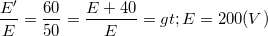 \small \frac{E'}{E}=\frac{60}{50}=\frac{E+40}{E}=> E= 200 (V)