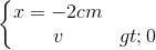 \left\{\begin{matrix} x=-2cm\\ v>0 \end{matrix}\right.