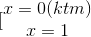 [\begin{matrix} x=0(ktm)\\x=1 \end{matrix}