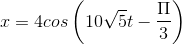 x=4cos\left(10\sqrt{5}t-\frac{\Pi}{3}\right )