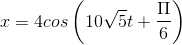 x=4cos\left(10\sqrt{5}t+\frac{\Pi}{6}\right )