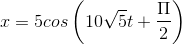 x=5cos\left(10\sqrt{5}t+\frac{\Pi}{2}\right )