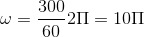 \omega =\frac{300}{60}2\Pi =10\Pi