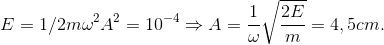 E=1/2m\omega ^{2}A^{2}=10^{-4}\Rightarrow A=\frac{1}\omega\sqrt{\frac{2E}{m}}=4,5 cm.