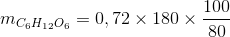 m_{C_{6}H_{12}O_{6}}=0,72\times 180\times \frac{100}{80}