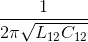 \frac{1}{2\pi \sqrt{L_{12}C_{12}}}