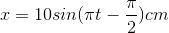 x=10sin(\pi t-\frac{\pi }{2})cm